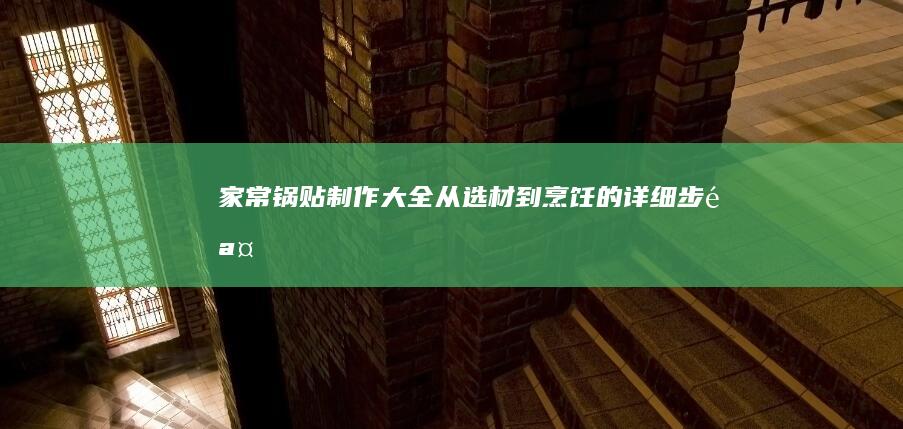 家常锅贴制作大全：从选材到烹饪的详细步骤